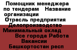 Помощник менеджера по тендерам › Название организации ­ Dia Service › Отрасль предприятия ­ Делопроизводство › Минимальный оклад ­ 30 000 - Все города Работа » Вакансии   . Башкортостан респ.,Баймакский р-н